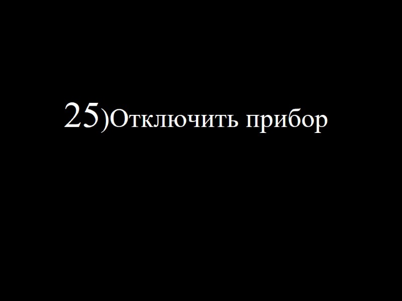 25)Отключить прибор